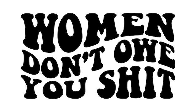 women dont owe you shit